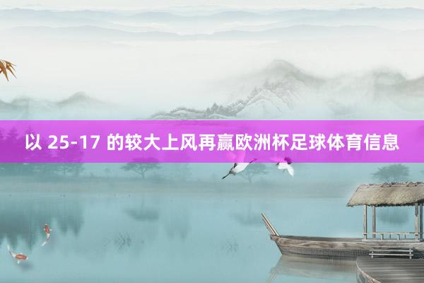 以 25-17 的较大上风再赢欧洲杯足球体育信息