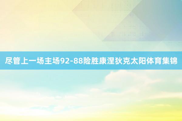 尽管上一场主场92-88险胜康涅狄克太阳体育集锦