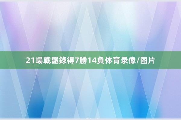 21場戰罷錄得7勝14負体育录像/图片