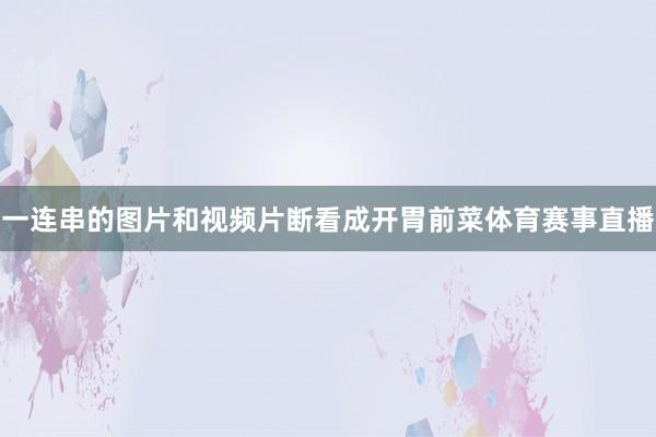 一连串的图片和视频片断看成开胃前菜体育赛事直播