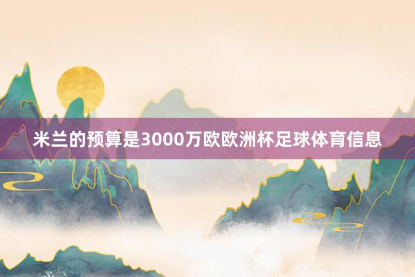 米兰的预算是3000万欧欧洲杯足球体育信息