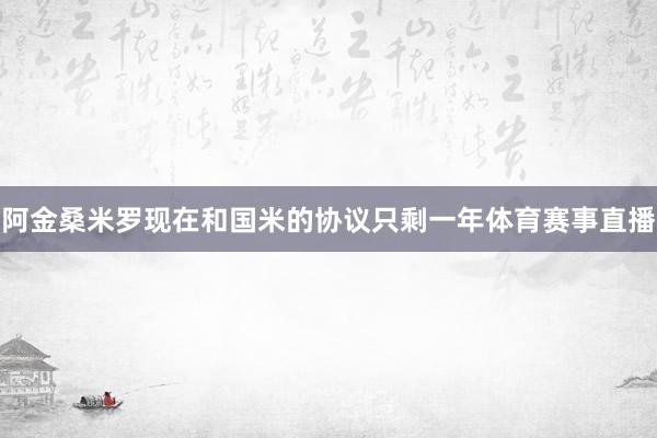 阿金桑米罗现在和国米的协议只剩一年体育赛事直播