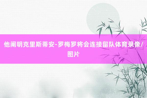 他阐明克里斯蒂安-罗梅罗将会连接留队体育录像/图片