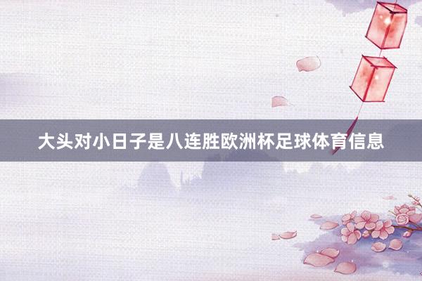 大头对小日子是八连胜欧洲杯足球体育信息