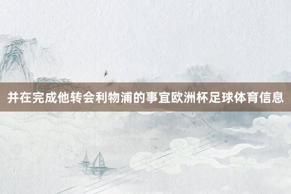 并在完成他转会利物浦的事宜欧洲杯足球体育信息