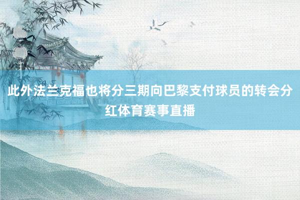 此外法兰克福也将分三期向巴黎支付球员的转会分红体育赛事直播
