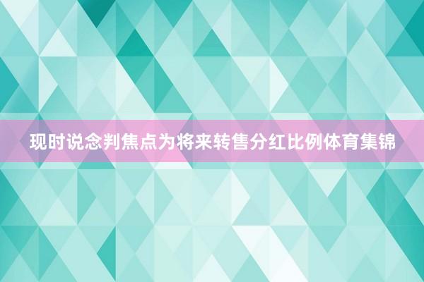 现时说念判焦点为将来转售分红比例体育集锦