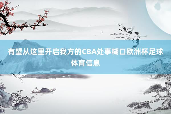 有望从这里开启我方的CBA处事糊口欧洲杯足球体育信息