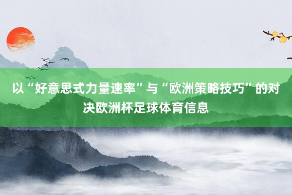 以“好意思式力量速率”与“欧洲策略技巧”的对决欧洲杯足球体育信息
