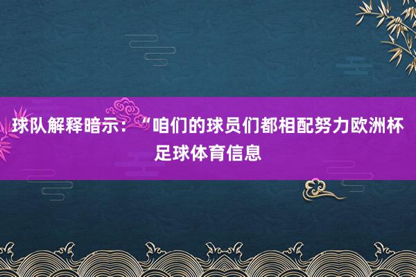 球队解释暗示：“咱们的球员们都相配努力欧洲杯足球体育信息