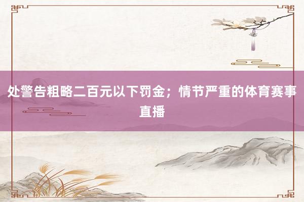 处警告粗略二百元以下罚金；情节严重的体育赛事直播