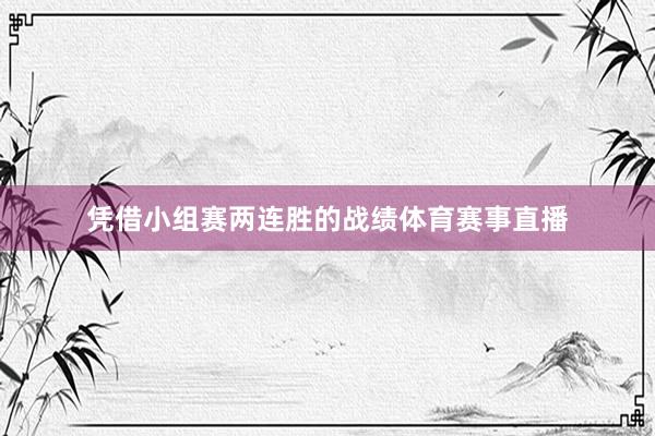 凭借小组赛两连胜的战绩体育赛事直播
