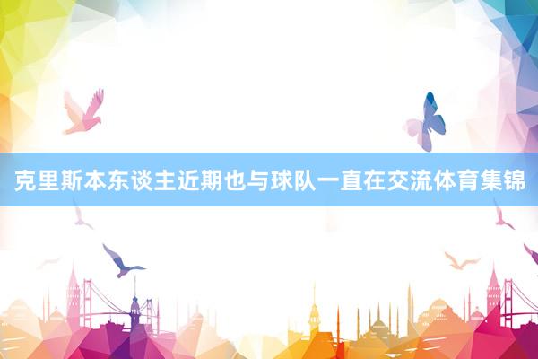 克里斯本东谈主近期也与球队一直在交流体育集锦