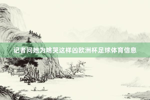记者问她为啥哭这样凶欧洲杯足球体育信息