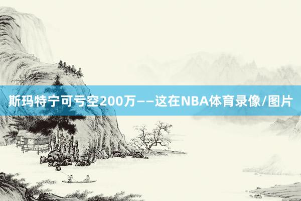 斯玛特宁可亏空200万——这在NBA体育录像/图片