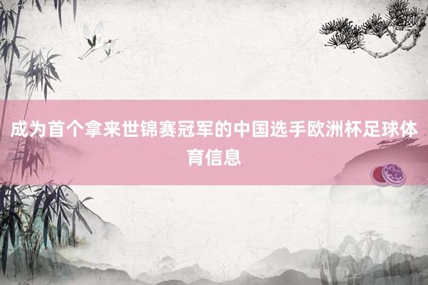 成为首个拿来世锦赛冠军的中国选手欧洲杯足球体育信息