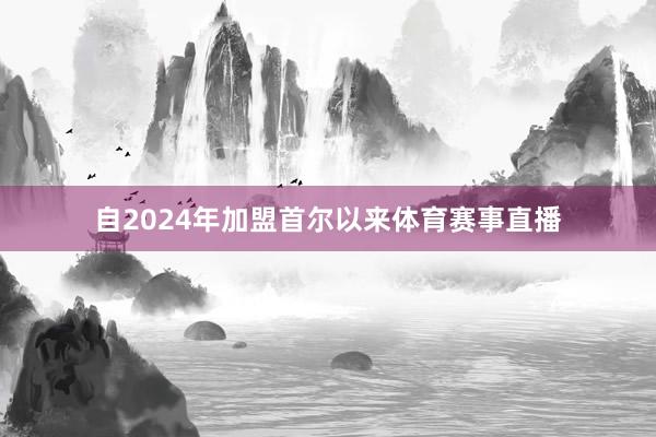 自2024年加盟首尔以来体育赛事直播