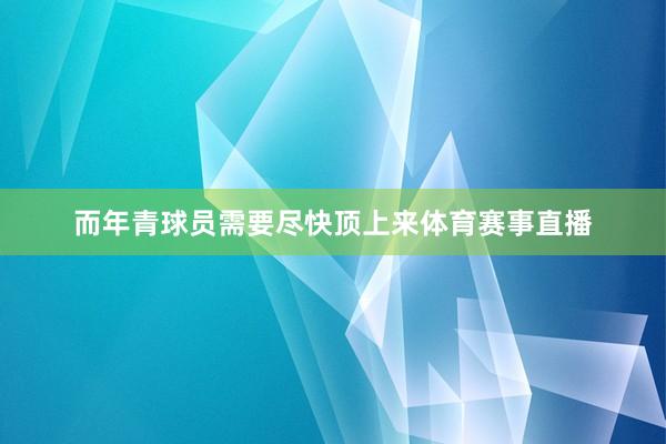 而年青球员需要尽快顶上来体育赛事直播