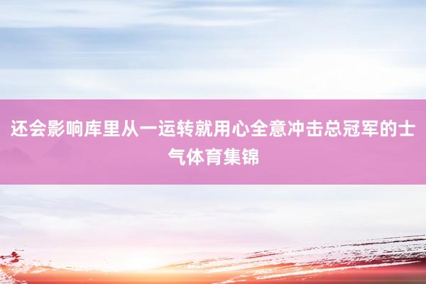 还会影响库里从一运转就用心全意冲击总冠军的士气体育集锦