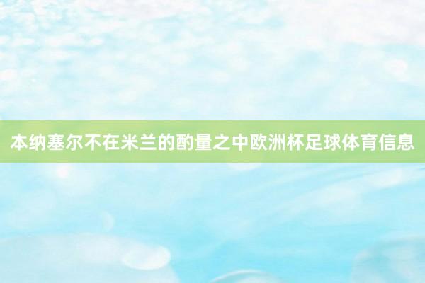 本纳塞尔不在米兰的酌量之中欧洲杯足球体育信息