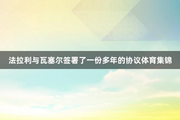 法拉利与瓦塞尔签署了一份多年的协议体育集锦