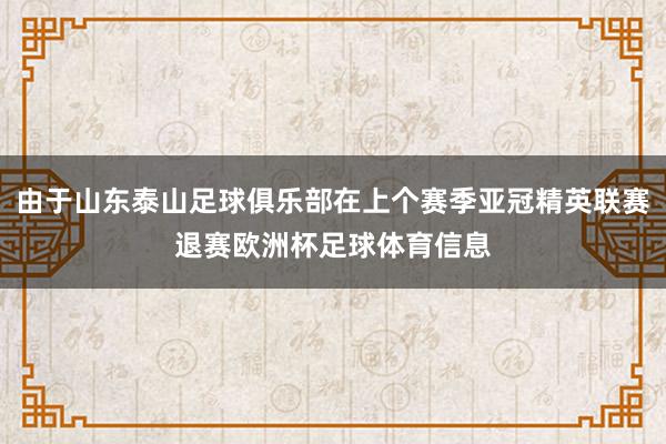 由于山东泰山足球俱乐部在上个赛季亚冠精英联赛退赛欧洲杯足球体育信息