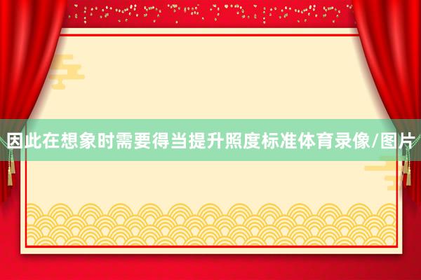 因此在想象时需要得当提升照度标准体育录像/图片