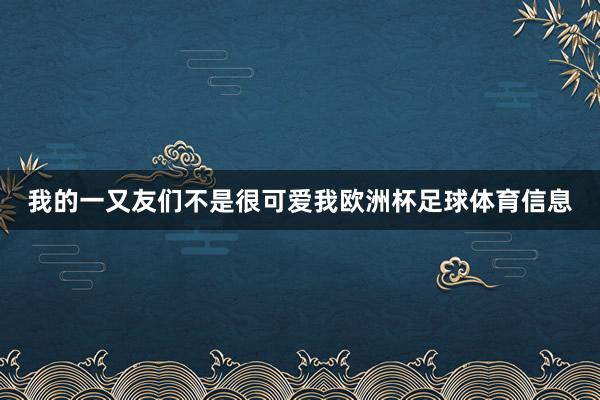 我的一又友们不是很可爱我欧洲杯足球体育信息