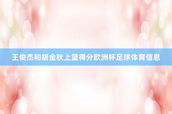 王俊杰和胡金秋上篮得分欧洲杯足球体育信息
