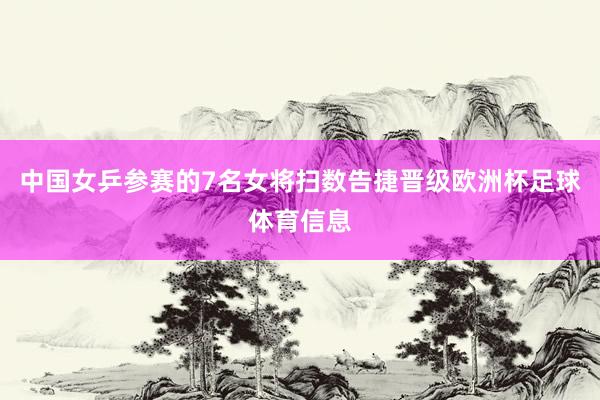 中国女乒参赛的7名女将扫数告捷晋级欧洲杯足球体育信息