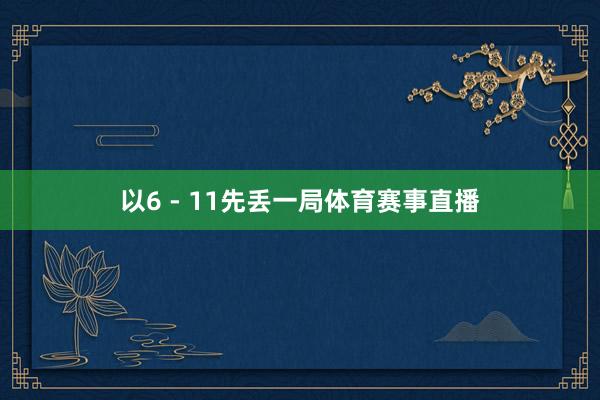 以6 - 11先丢一局体育赛事直播