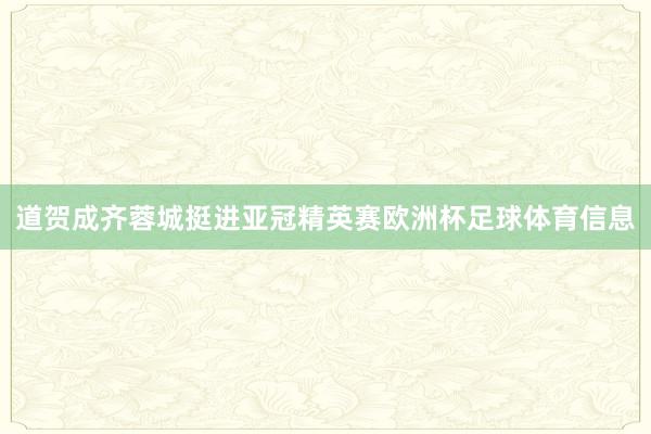 道贺成齐蓉城挺进亚冠精英赛欧洲杯足球体育信息