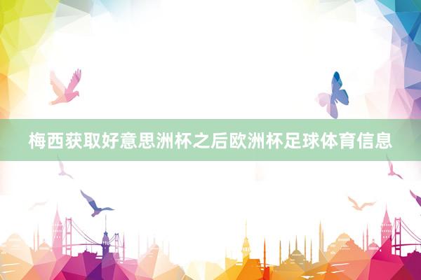梅西获取好意思洲杯之后欧洲杯足球体育信息