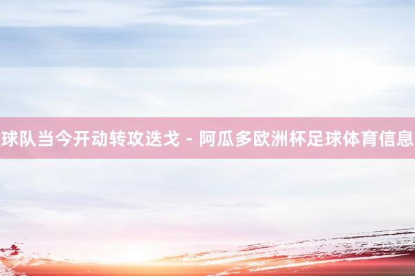 球队当今开动转攻迭戈 - 阿瓜多欧洲杯足球体育信息