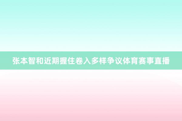 张本智和近期握住卷入多样争议体育赛事直播