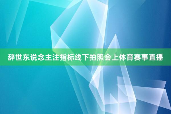 辞世东说念主注指标线下拍照会上体育赛事直播