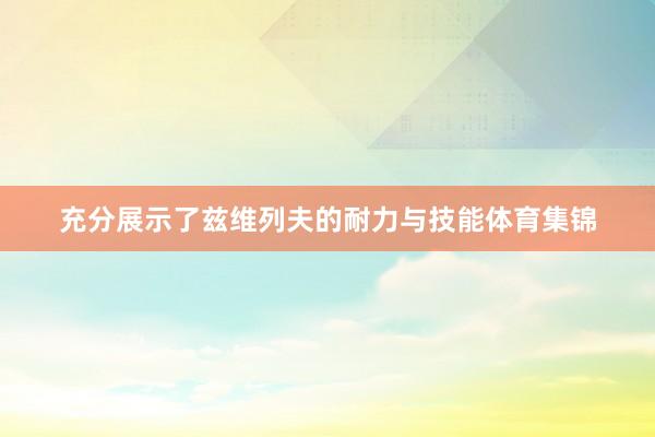 充分展示了兹维列夫的耐力与技能体育集锦