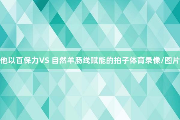 他以百保力VS 自然羊肠线赋能的拍子体育录像/图片