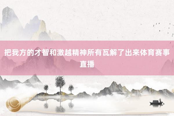 把我方的才智和激越精神所有瓦解了出来体育赛事直播