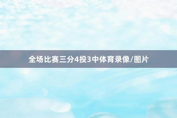 全场比赛三分4投3中体育录像/图片