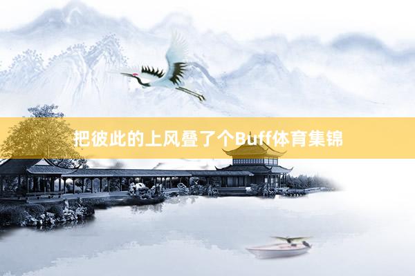 把彼此的上风叠了个Buff体育集锦