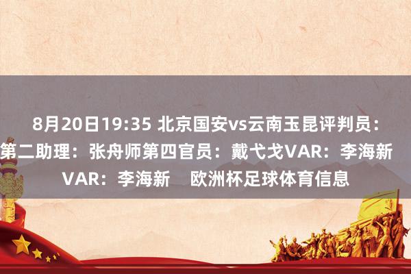 8月20日19:35 北京国安vs云南玉昆评判员：刘威第一助理：邓波第二助理：张舟师第四官员：戴弋戈VAR：李海新    欧洲杯足球体育信息
