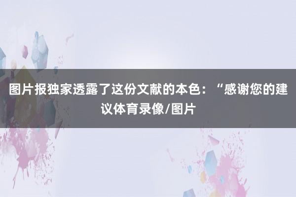 图片报独家透露了这份文献的本色：“感谢您的建议体育录像/图片