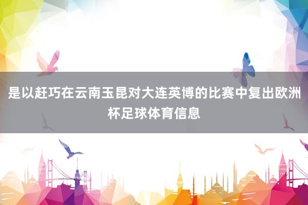 是以赶巧在云南玉昆对大连英博的比赛中复出欧洲杯足球体育信息