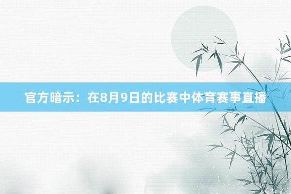 官方暗示：在8月9日的比赛中体育赛事直播