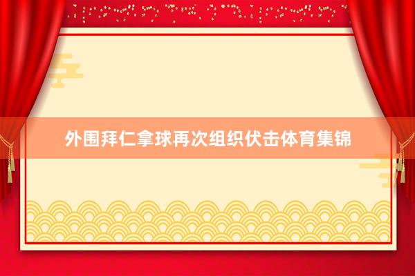 外围拜仁拿球再次组织伏击体育集锦