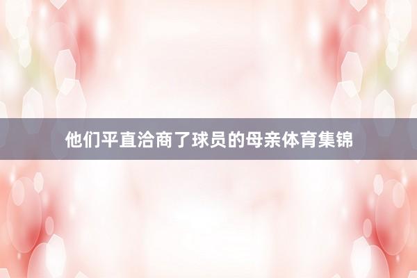 他们平直洽商了球员的母亲体育集锦