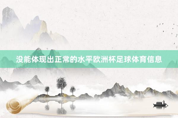没能体现出正常的水平欧洲杯足球体育信息