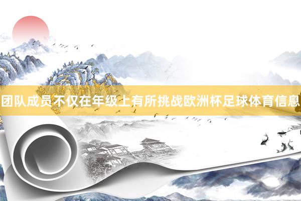 团队成员不仅在年级上有所挑战欧洲杯足球体育信息