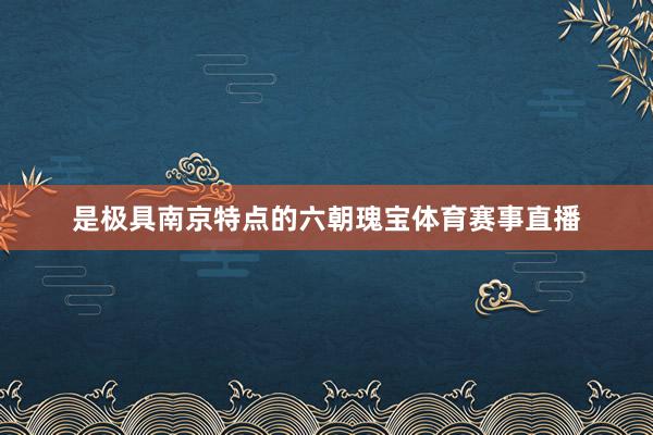 是极具南京特点的六朝瑰宝体育赛事直播